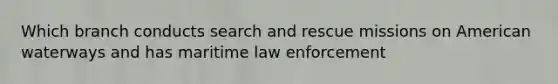 Which branch conducts search and rescue missions on American waterways and has maritime law enforcement