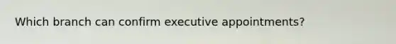 Which branch can confirm executive appointments?