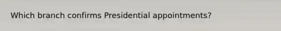 Which branch confirms Presidential appointments?