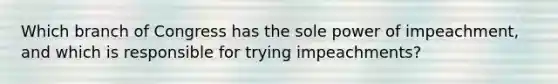Which branch of Congress has the sole power of impeachment, and which is responsible for trying impeachments?
