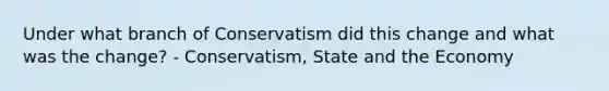 Under what branch of Conservatism did this change and what was the change? - Conservatism, State and the Economy