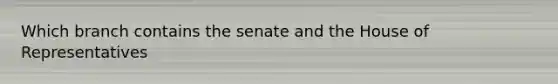 Which branch contains the senate and the House of Representatives