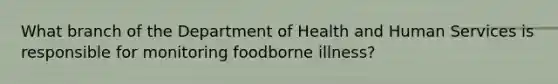 What branch of the Department of Health and Human Services is responsible for monitoring foodborne illness?