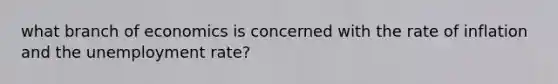 what branch of economics is concerned with the rate of inflation and the unemployment rate?