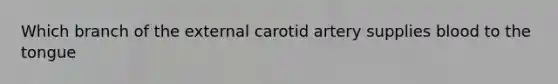 Which branch of the external carotid artery supplies blood to the tongue