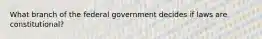 What branch of the federal government decides if laws are constitutional?