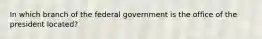 In which branch of the federal government is the office of the president located?