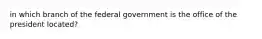 in which branch of the federal government is the office of the president located?