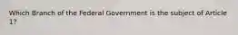 Which Branch of the Federal Government is the subject of Article 1?