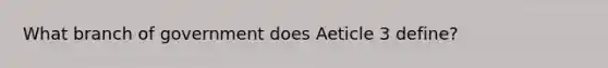 What branch of government does Aeticle 3 define?