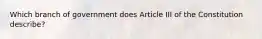 Which branch of government does Article III of the Constitution describe?