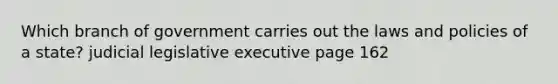 Which branch of government carries out the laws and policies of a state? judicial legislative executive page 162