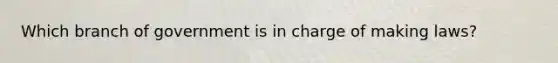 Which branch of government is in charge of making laws?