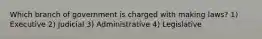 Which branch of government is charged with making laws? 1) Executive 2) Judicial 3) Administrative 4) Legislative