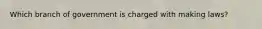 Which branch of government is charged with making laws?