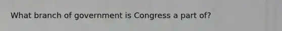 What branch of government is Congress a part of?