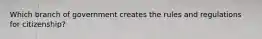 Which branch of government creates the rules and regulations for citizenship?