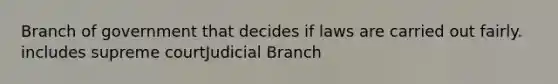 Branch of government that decides if laws are carried out fairly. includes supreme courtJudicial Branch