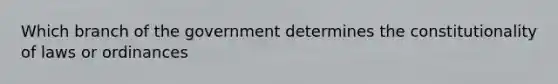 Which branch of the government determines the constitutionality of laws or ordinances