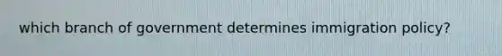 which branch of government determines immigration policy?