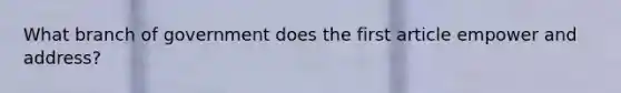 What branch of government does the first article empower and address?