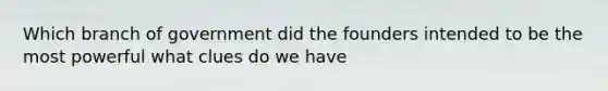 Which branch of government did the founders intended to be the most powerful what clues do we have