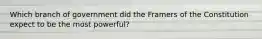 Which branch of government did the Framers of the Constitution expect to be the most powerful?