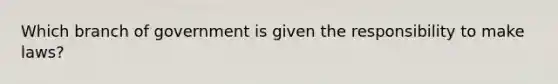 Which branch of government is given the responsibility to make laws?