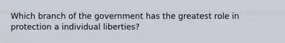 Which branch of the government has the greatest role in protection a individual liberties?