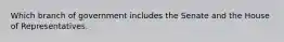Which branch of government includes the Senate and the House of Representatives.