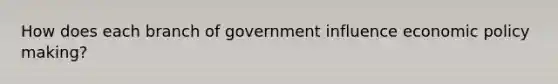 How does each branch of government influence economic policy making?