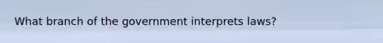 What branch of the government interprets laws?