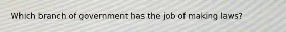 Which branch of government has the job of making laws?