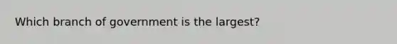 Which branch of government is the largest?