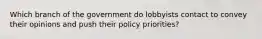 Which branch of the government do lobbyists contact to convey their opinions and push their policy priorities?