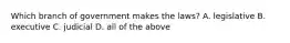 Which branch of government makes the laws? A. legislative B. executive C. judicial D. all of the above