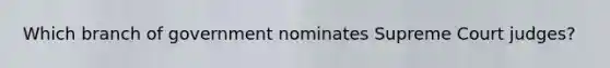 Which branch of government nominates Supreme Court judges​?