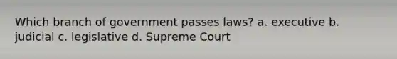 Which branch of government passes laws? a. executive b. judicial c. legislative d. Supreme Court