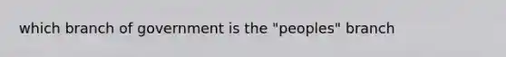 which branch of government is the "peoples" branch