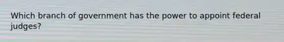 Which branch of government has the power to appoint federal judges?
