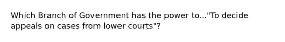 Which Branch of Government has the power to..."To decide appeals on cases from lower courts"?