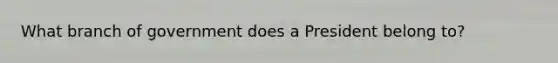 What branch of government does a President belong to?