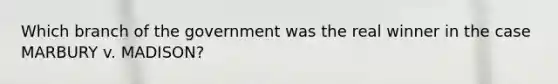 Which branch of the government was the real winner in the case MARBURY v. MADISON?