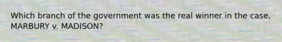 Which branch of the government was the real winner in the case, MARBURY v. MADISON?