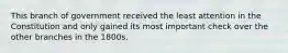This branch of government received the least attention in the Constitution and only gained its most important check over the other branches in the 1800s.