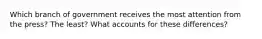 Which branch of government receives the most attention from the press? The least? What accounts for these differences?