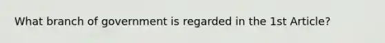 What branch of government is regarded in the 1st Article?