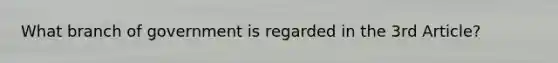 What branch of government is regarded in the 3rd Article?
