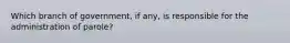 Which branch of government, if any, is responsible for the administration of parole?