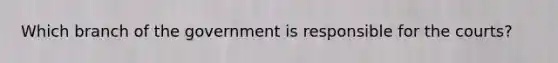 Which branch of the government is responsible for the courts?